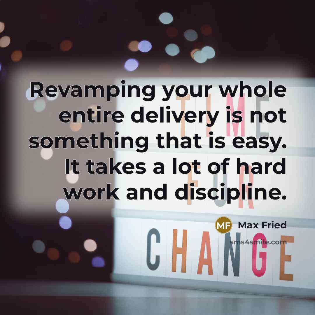 “Revamping your whole entire delivery is not something that is easy. It takes a lot of hard work and discipline.” quote by Max Fried