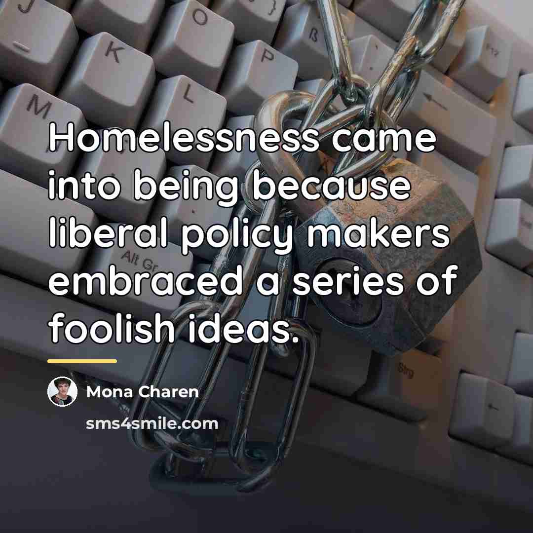 “Homelessness came into being because liberal policy makers embraced a…” quote by Mona Charen