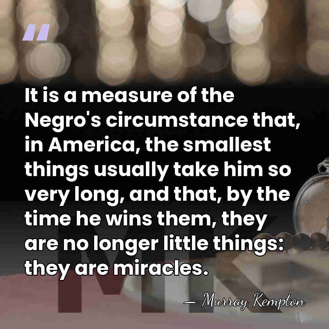 It is a measure of the Negro's circumstance that, in America, the&hellip; - Murray Kempton
