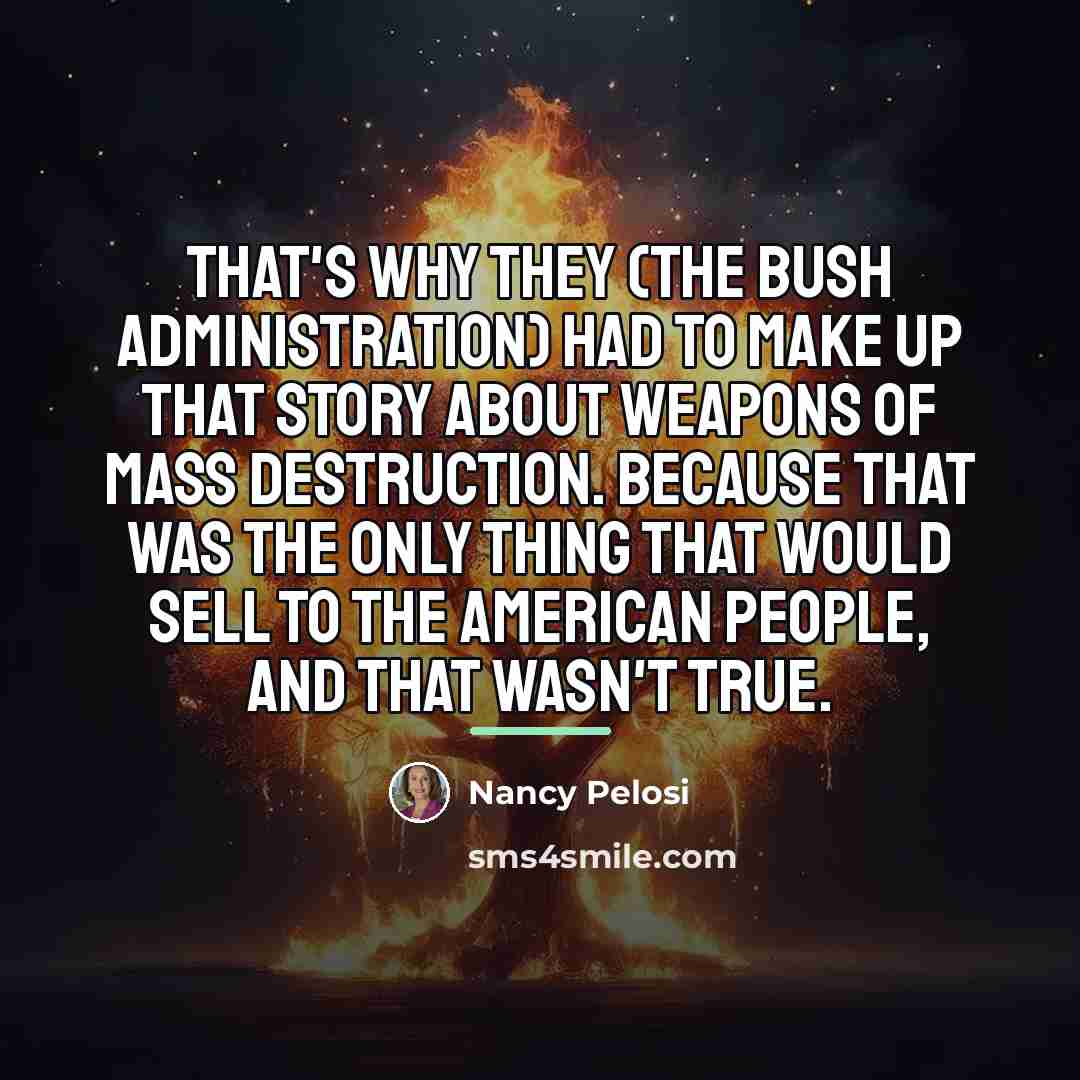 “That's why they (the Bush administration) had to make up…” quote by Nancy Pelosi