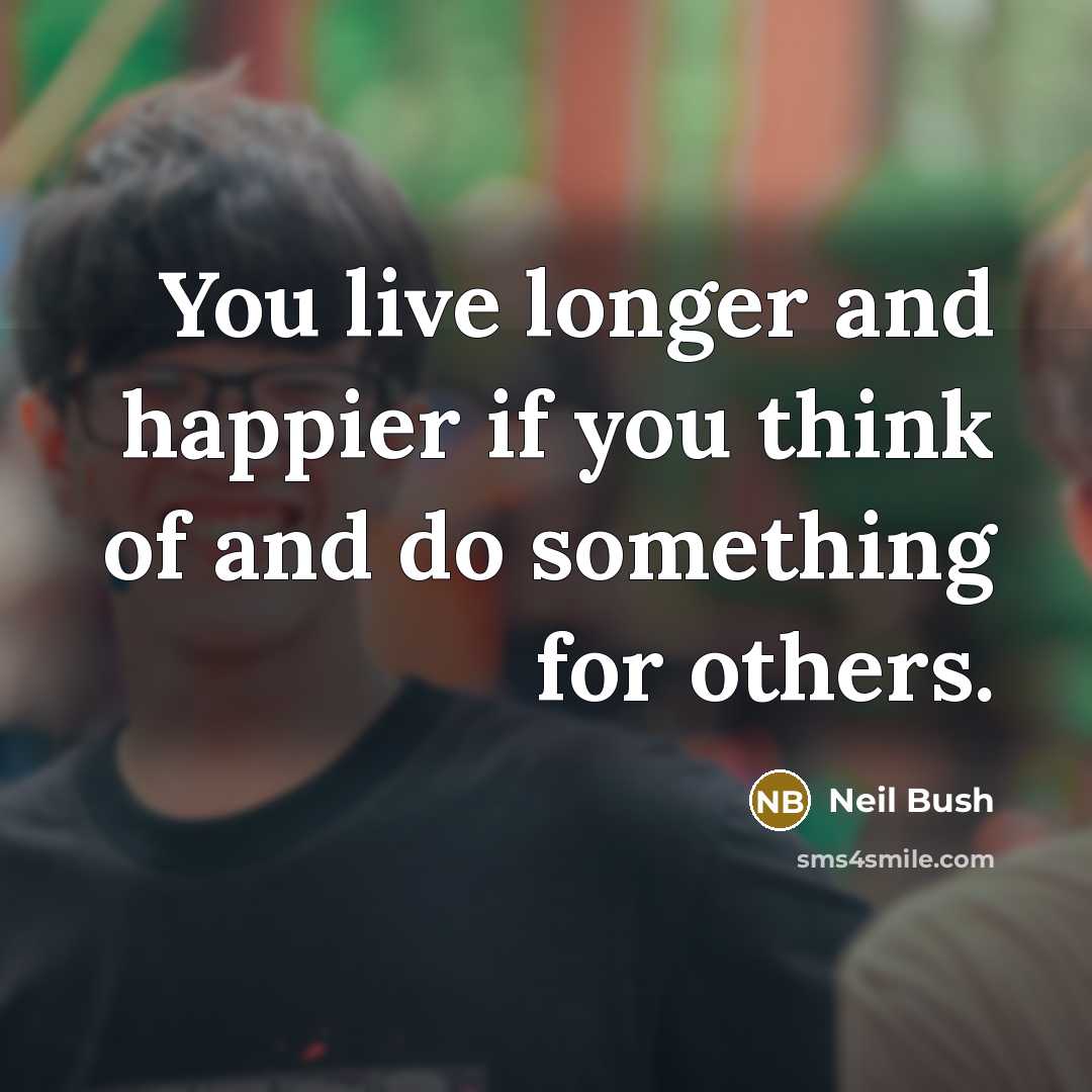“You live longer and happier if you think of and…” quote by Neil Bush