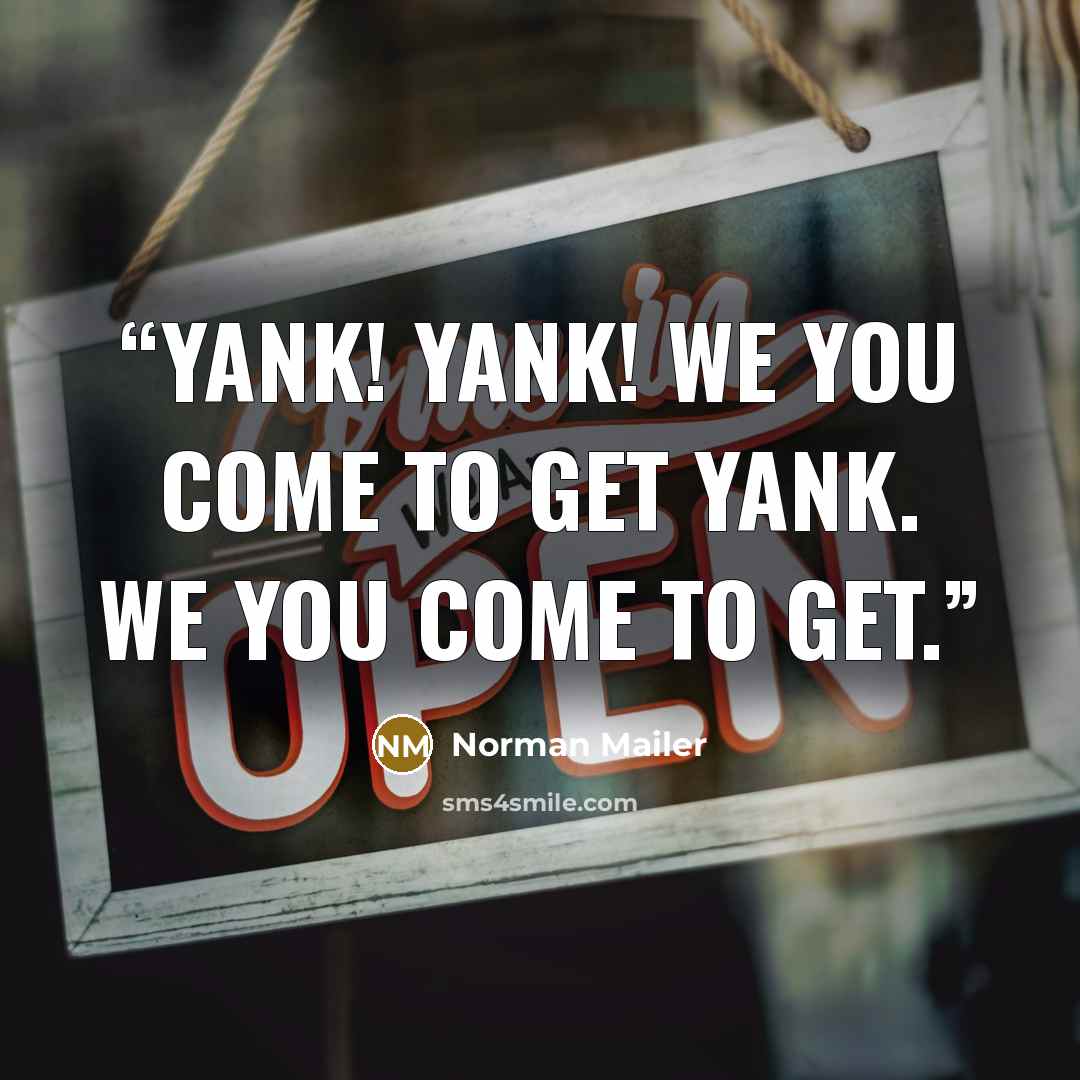 “Yank! Yank! We you come to get Yank. We you come to get.” quote by Norman Mailer