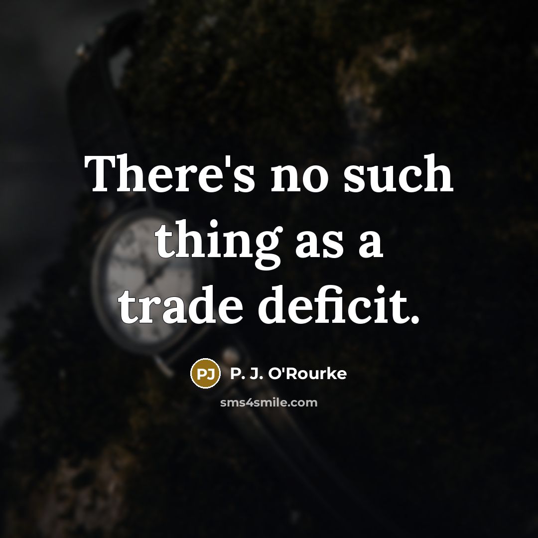 “There's no such thing as a trade deficit.…” quote by P. J. O'Rourke