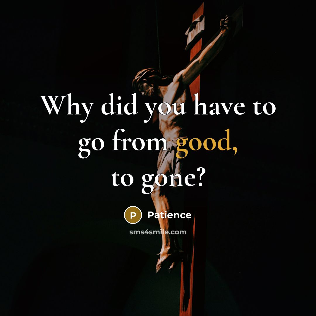 “Why did you have to go from good, to gone?…” quote by Patience