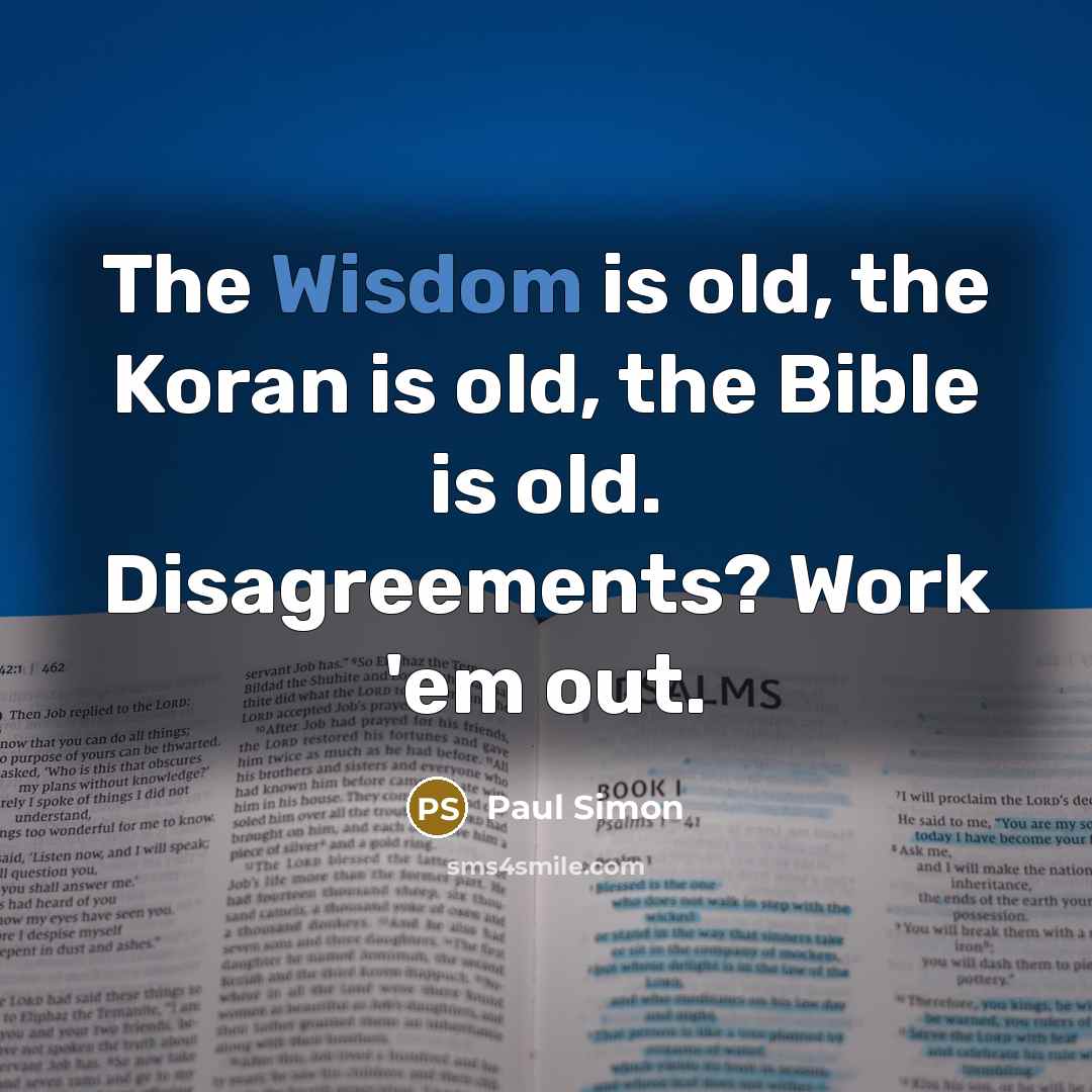 “The Wisdom is old, the Koran is old, the Bible…” quote by Paul Simon