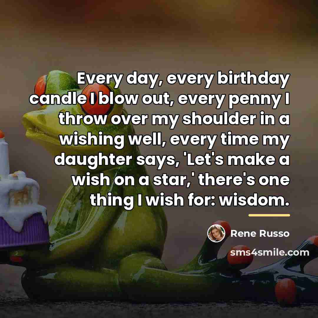 “Every day, every birthday candle I blow out, every penny…” quote by Rene Russo