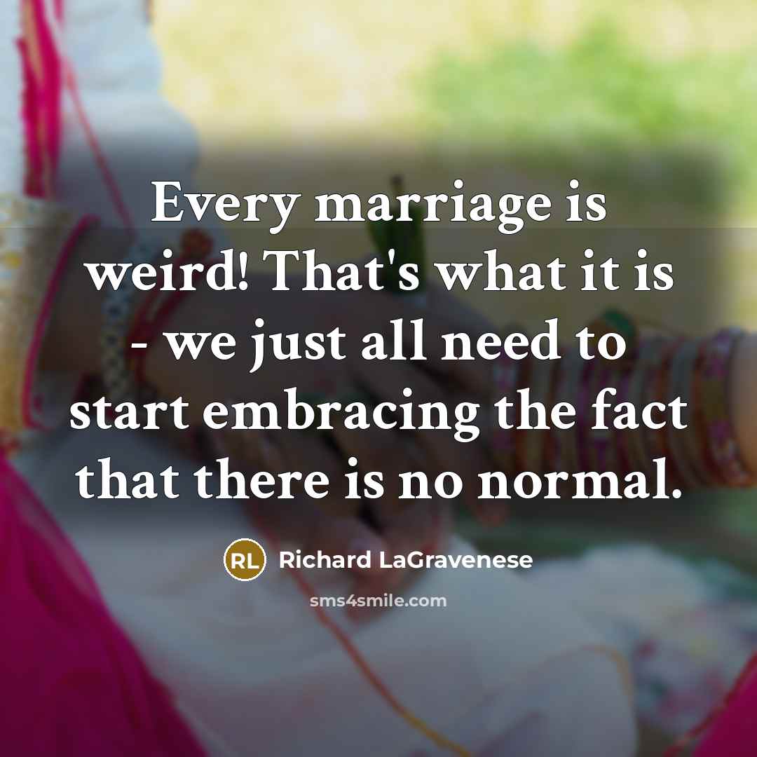 “Every marriage is weird! That's what it is - we…” quote by Richard LaGravenese
