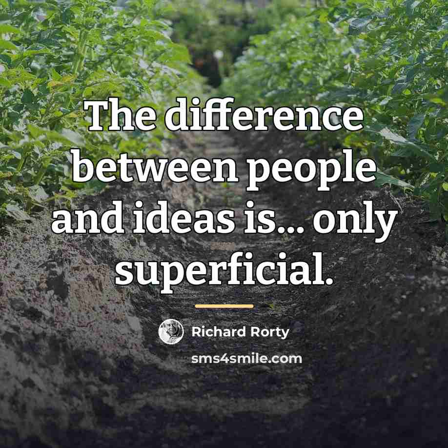 “The difference between people and ideas is... only superficial.…” quote by Richard Rorty