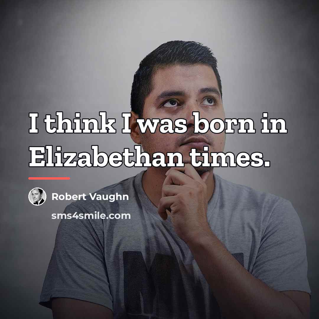 “I think I was born in Elizabethan times.…” quote by Robert Vaughn