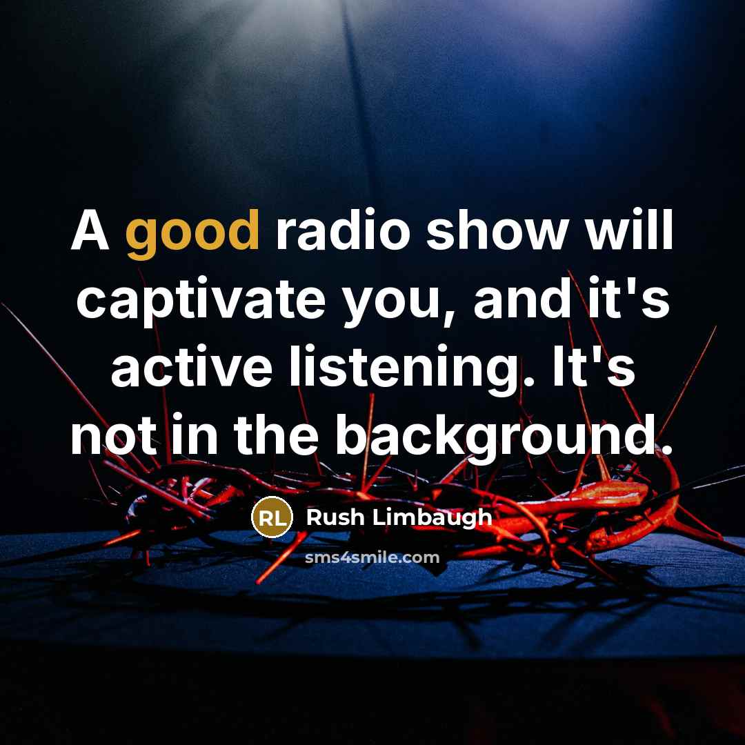 “A good radio show will captivate you, and it's active…” quote by Rush Limbaugh
