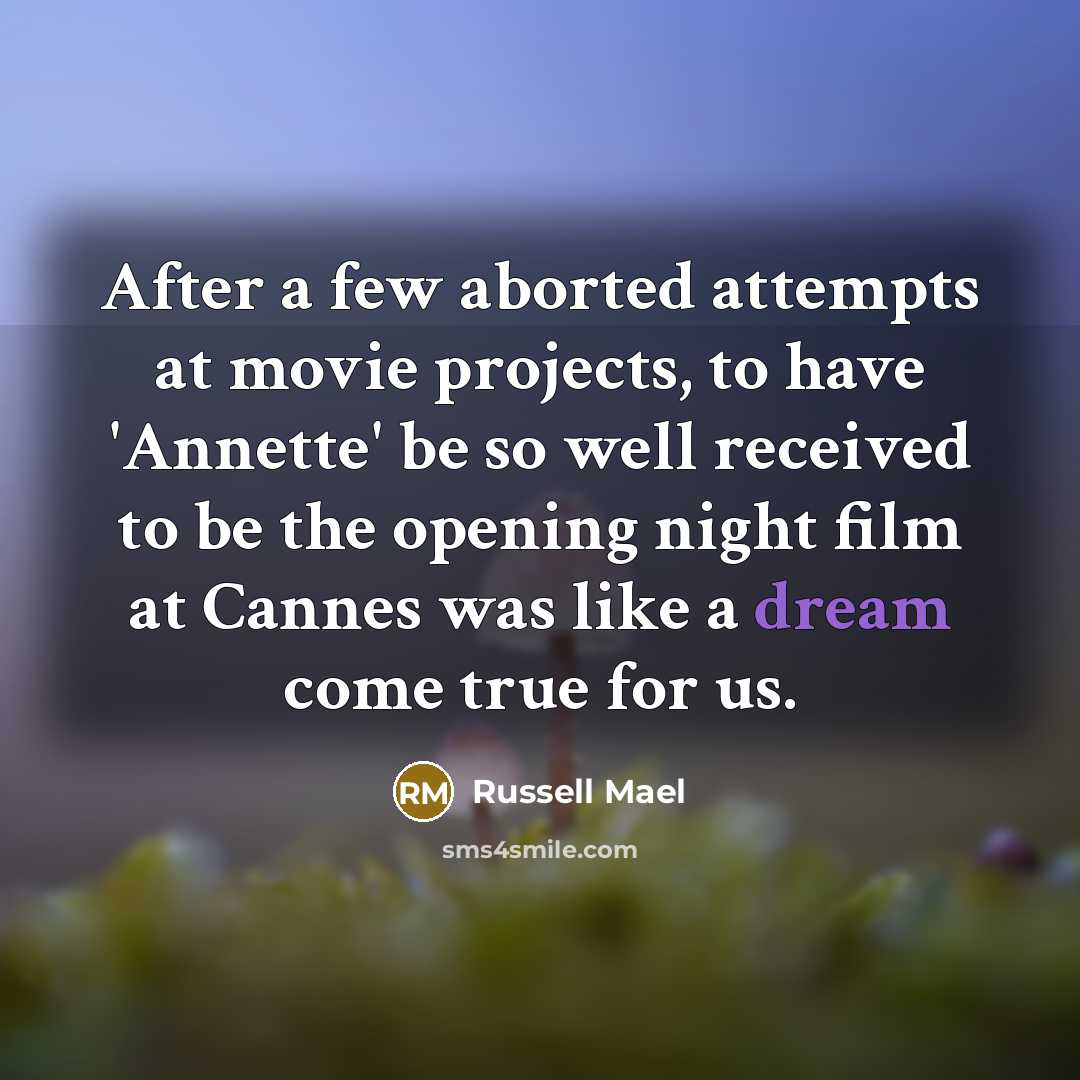 “After a few aborted attempts at movie projects, to have 'Annette' be so well received to be the opening night film at Cannes was like a dream come true for us.” quote by Russell Mael