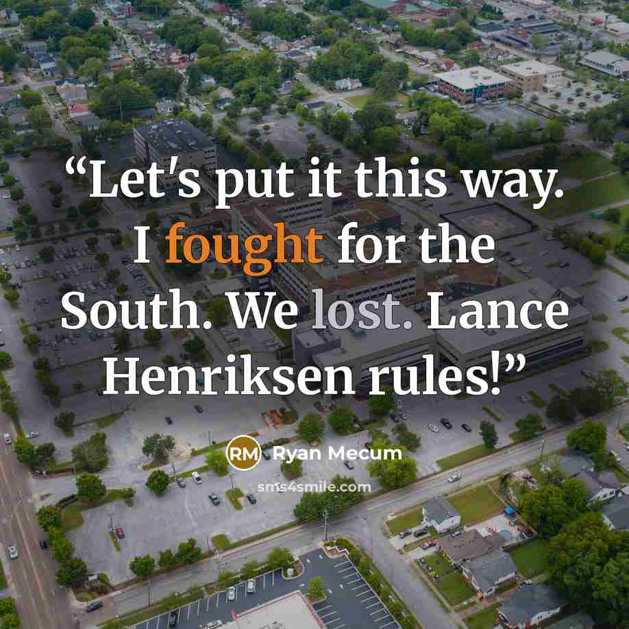 “Let's put it this way. I fought for the South. We lost. Lance Henriksen rules!” quote by Ryan Mecum