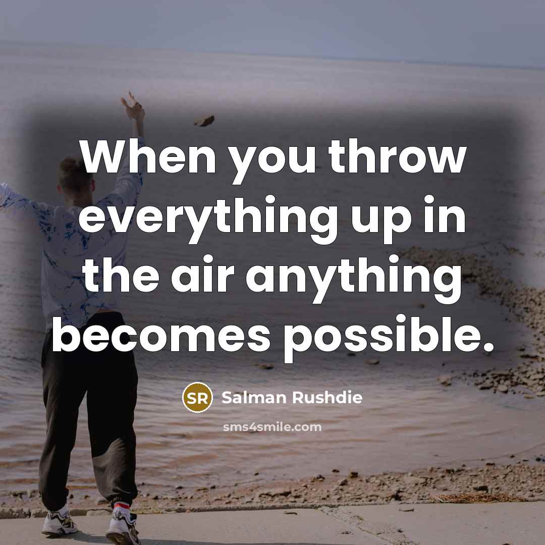 “When you throw everything up in the air anything becomes…” quote by Salman Rushdie