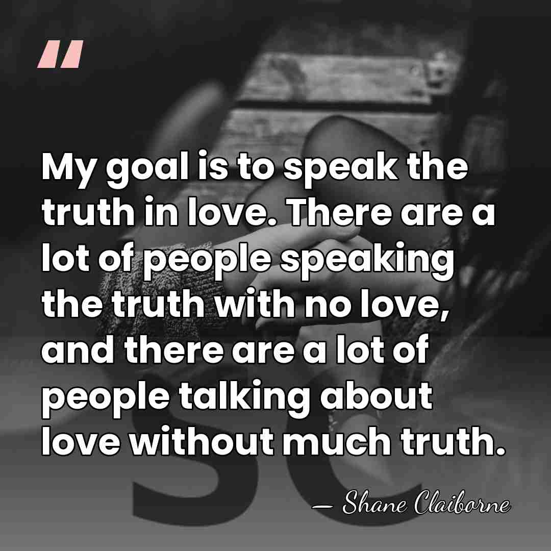 My goal is to speak the truth in love. There are a&hellip; - Shane Claiborne
