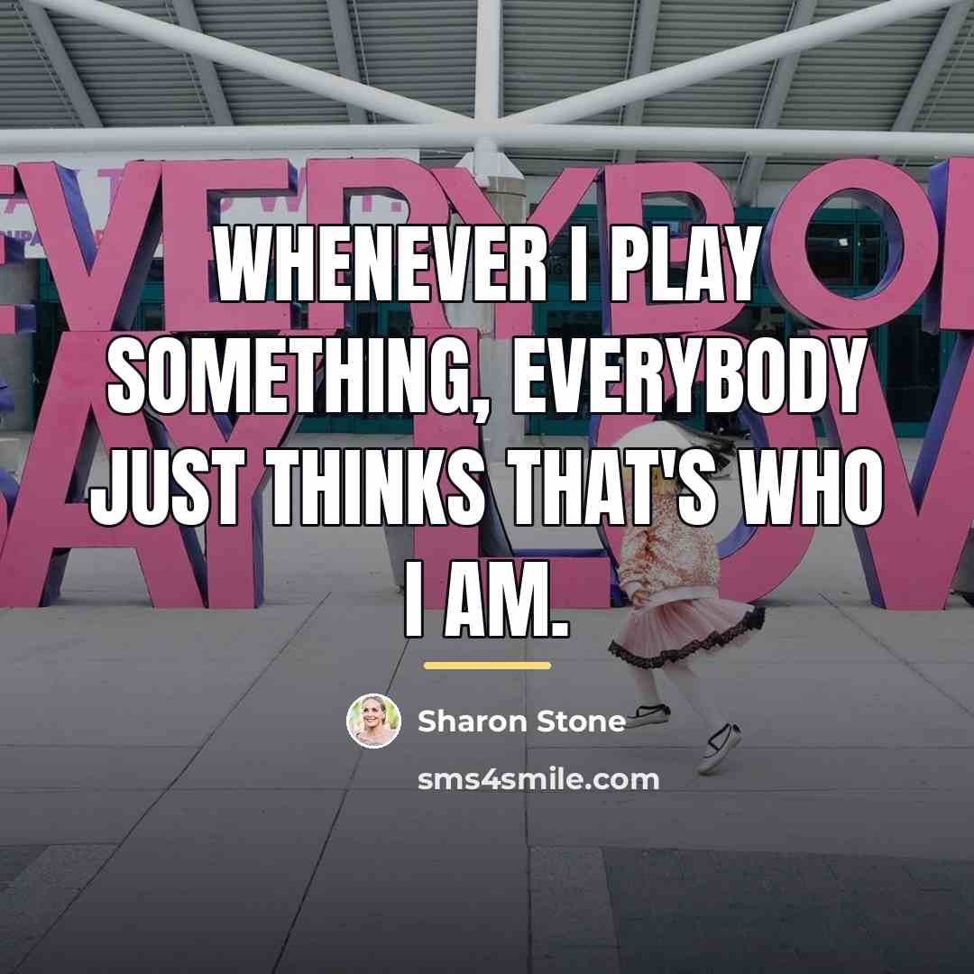 “Whenever I play something, everybody just thinks that's who I…” quote by Sharon Stone