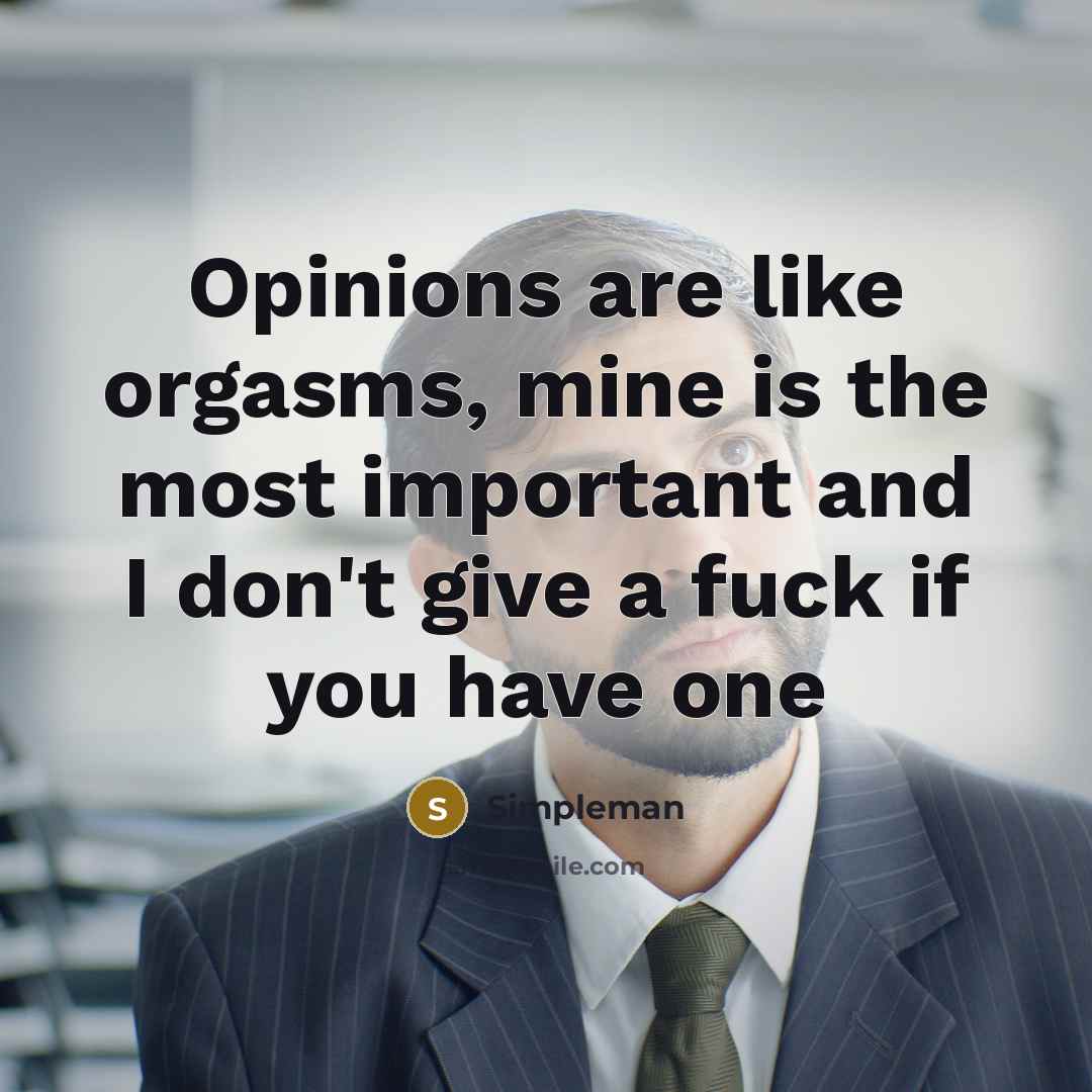 “Opinions are like orgasms, mine is the most important and I don't give a fuck if you have one” quote by Simpleman