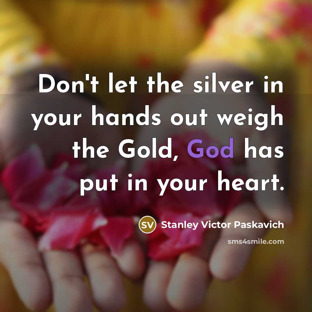 “Don't let the silver in your hands out weigh the…” quote by Stanley Victor Paskavich