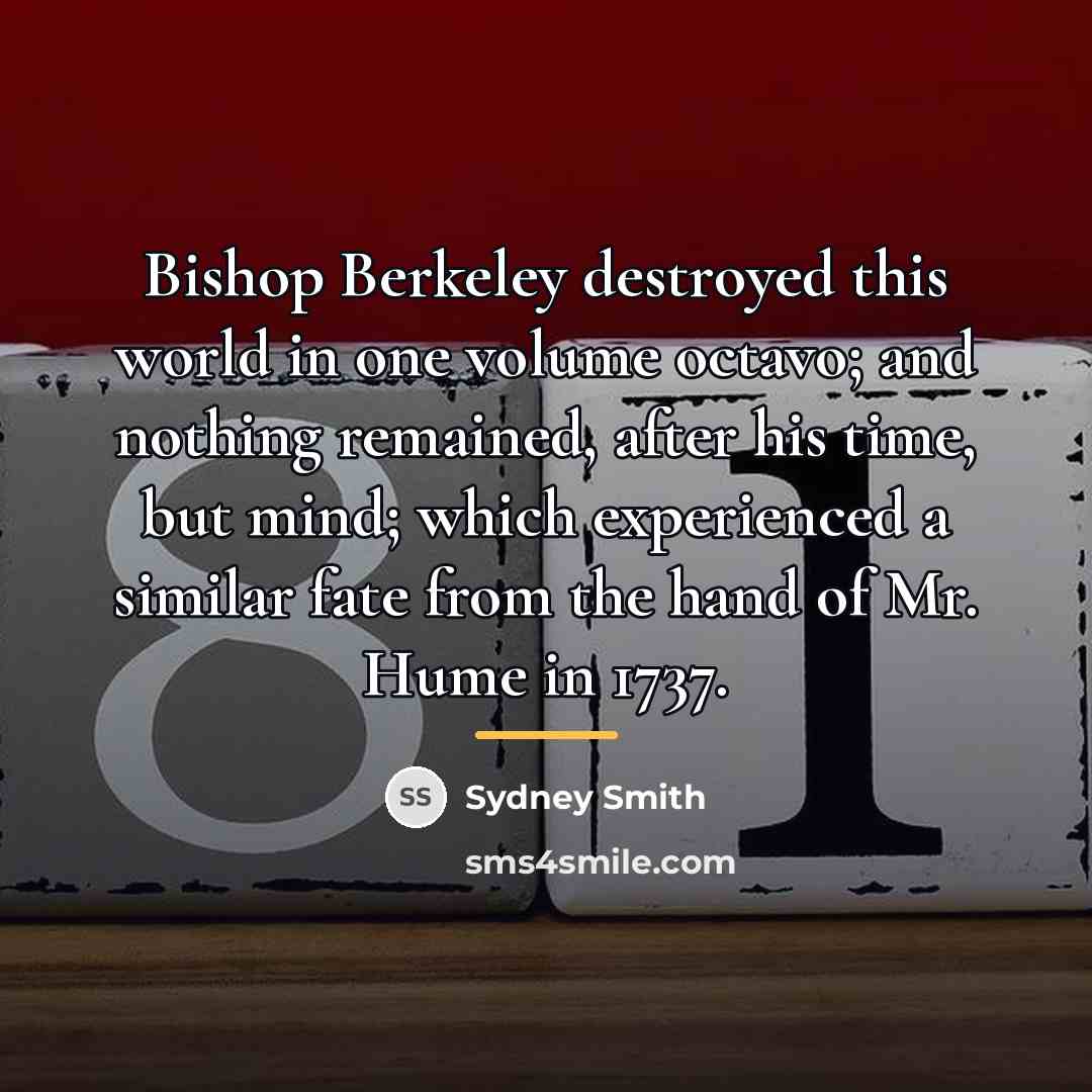 “Bishop Berkeley destroyed this world in one volume octavo; and…” quote by Sydney Smith