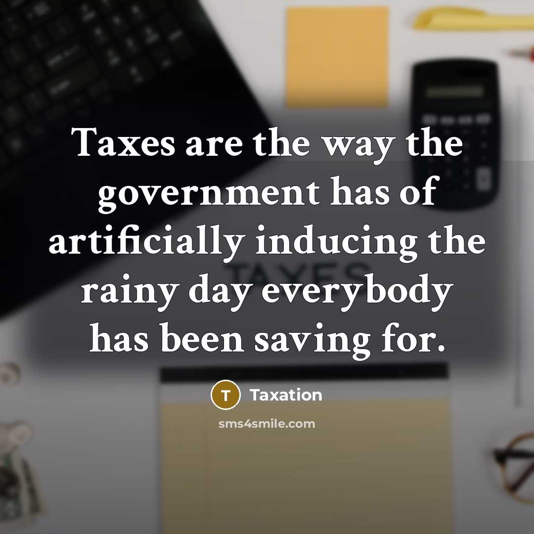 “Taxes are the way the government has of artificially inducing the rainy day everybody has been saving for.” quote by Taxation