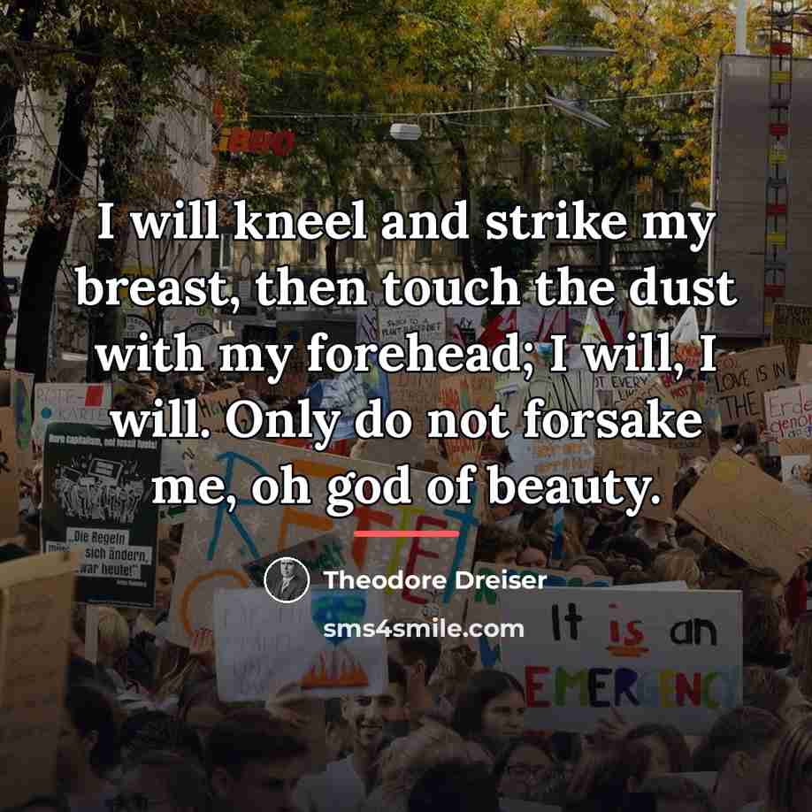 “I will kneel and strike my breast, then touch the…” quote by Theodore Dreiser