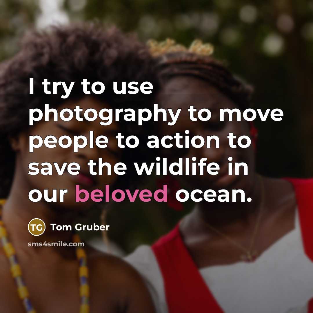 “I try to use photography to move people to action…” quote by Tom Gruber