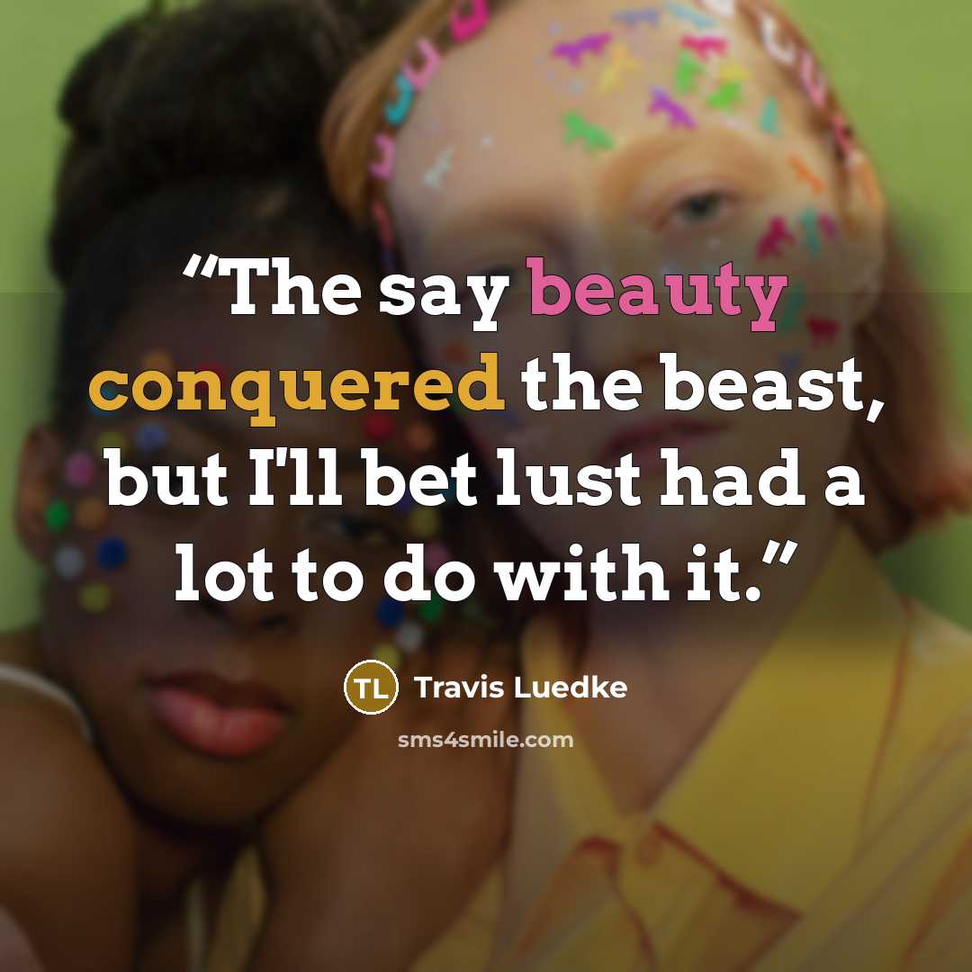 “The say beauty conquered the beast, but I'll bet lust had a lot to do with it.” quote by Travis Luedke