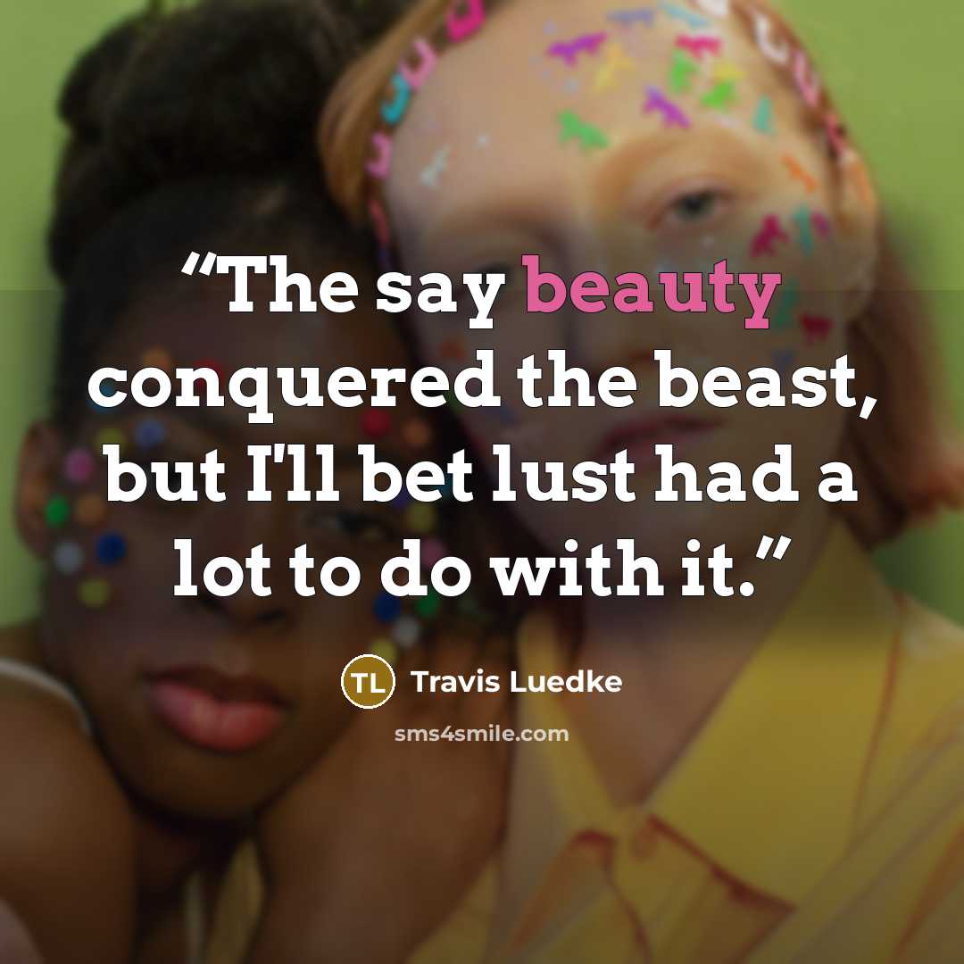 “The say beauty conquered the beast, but I'll bet lust had a lot to do with it.” quote by Travis Luedke