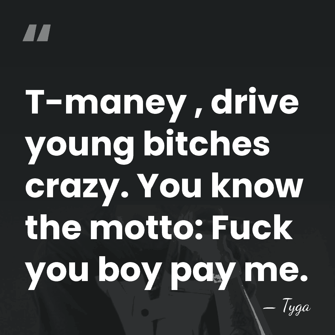 T-maney , drive young bitches crazy. You know the motto: Fuck you&hellip; - Tyga