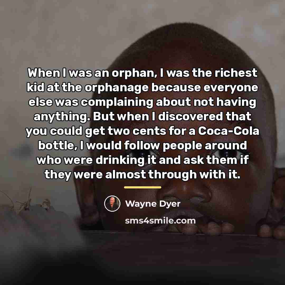 “When I was an orphan, I was the richest kid…” quote by Wayne Dyer