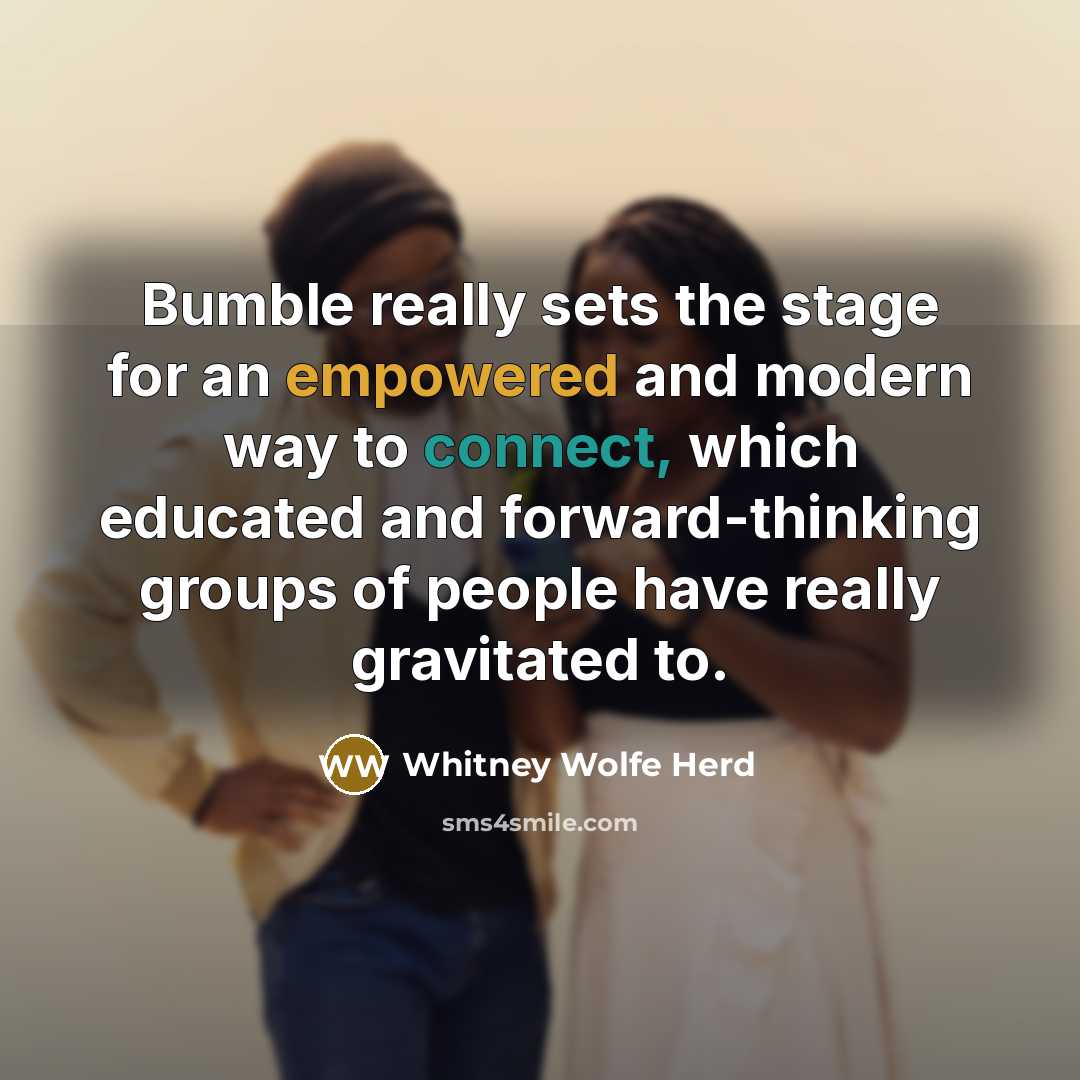 “Bumble really sets the stage for an empowered and modern way to connect, which educated and forward-thinking groups of people have really gravitated to.” quote by Whitney Wolfe Herd