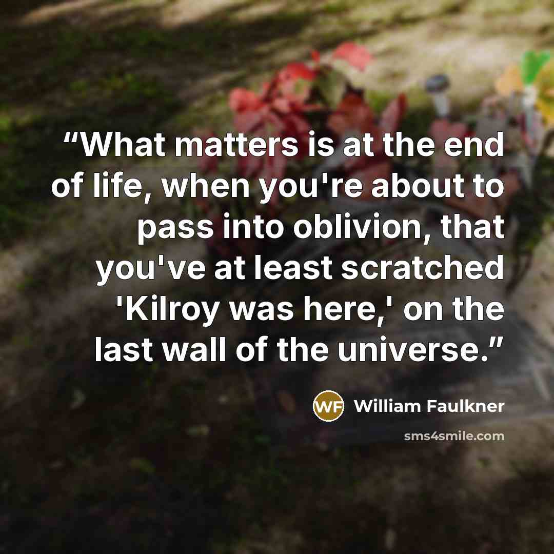 “What matters is at the end of life, when you're about to pass into oblivion, that you've at least scratched 'Kilroy was here,' on the last wall of the universe.” quote by William Faulkner