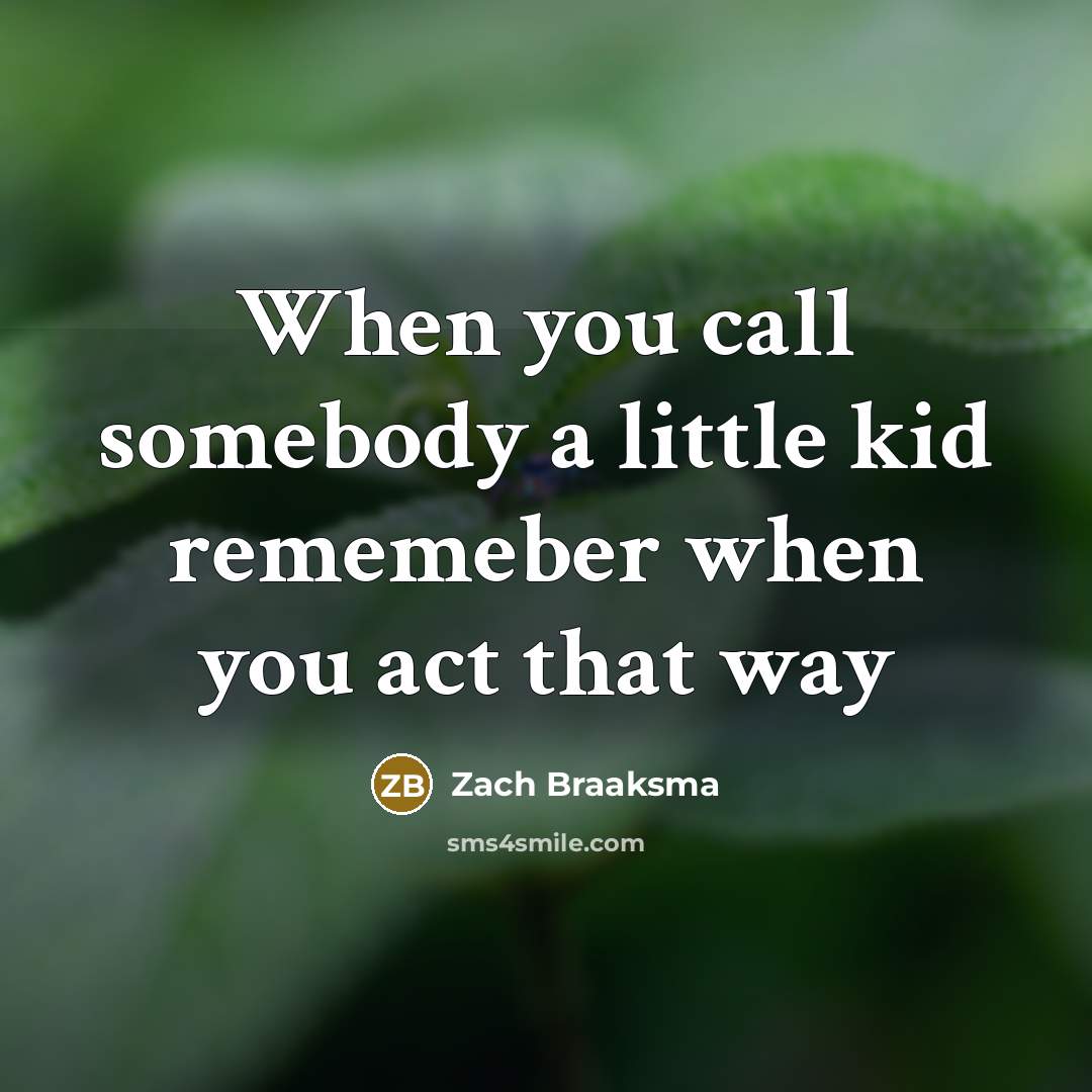 “When you call somebody a little kid rememeber when you act that way” quote by Zach Braaksma