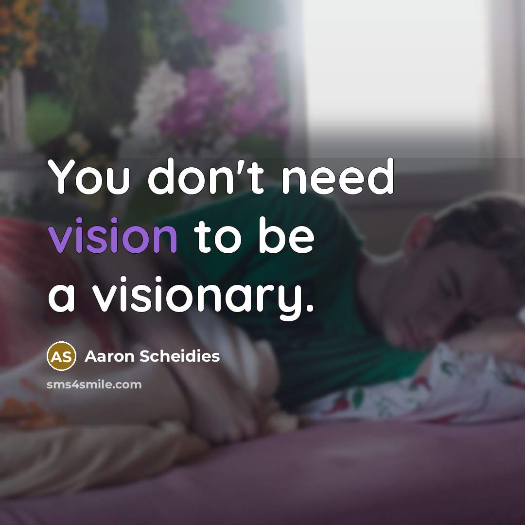 “You don't need vision to be a visionary.…” quote by Aaron Scheidies