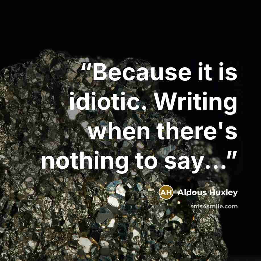 “Because it is idiotic. Writing when there's nothing to say...” quote by Aldous Huxley