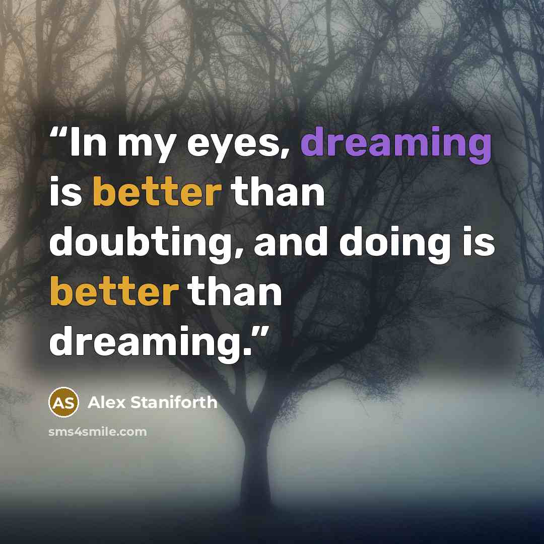 “In my eyes, dreaming is better than doubting, and doing is better than dreaming.” quote by Alex Staniforth