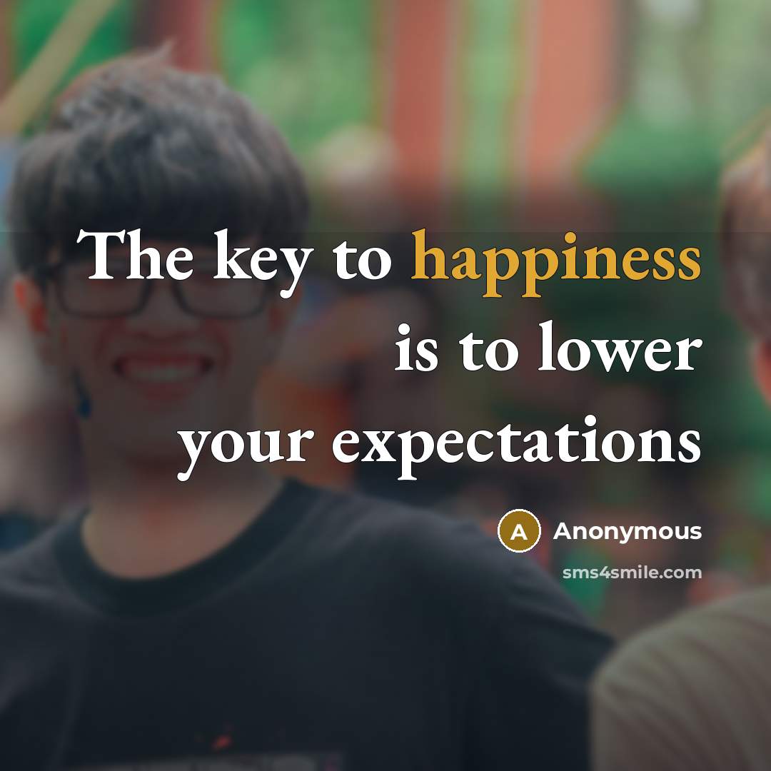 “The key to happiness is to lower your expectations…” quote by Anonymous