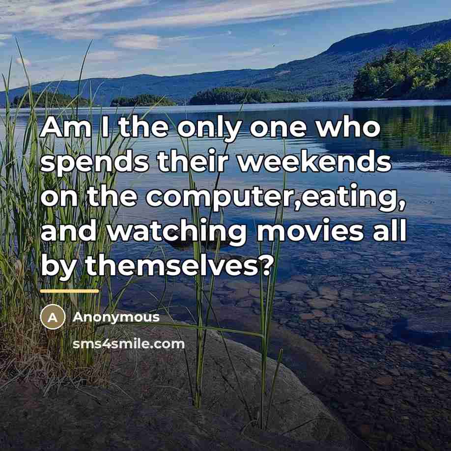 “Am I the only one who spends their weekends on…” quote by Anonymous
