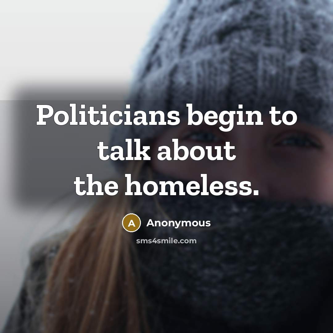 “Politicians begin to talk about the homeless.…” quote by Anonymous