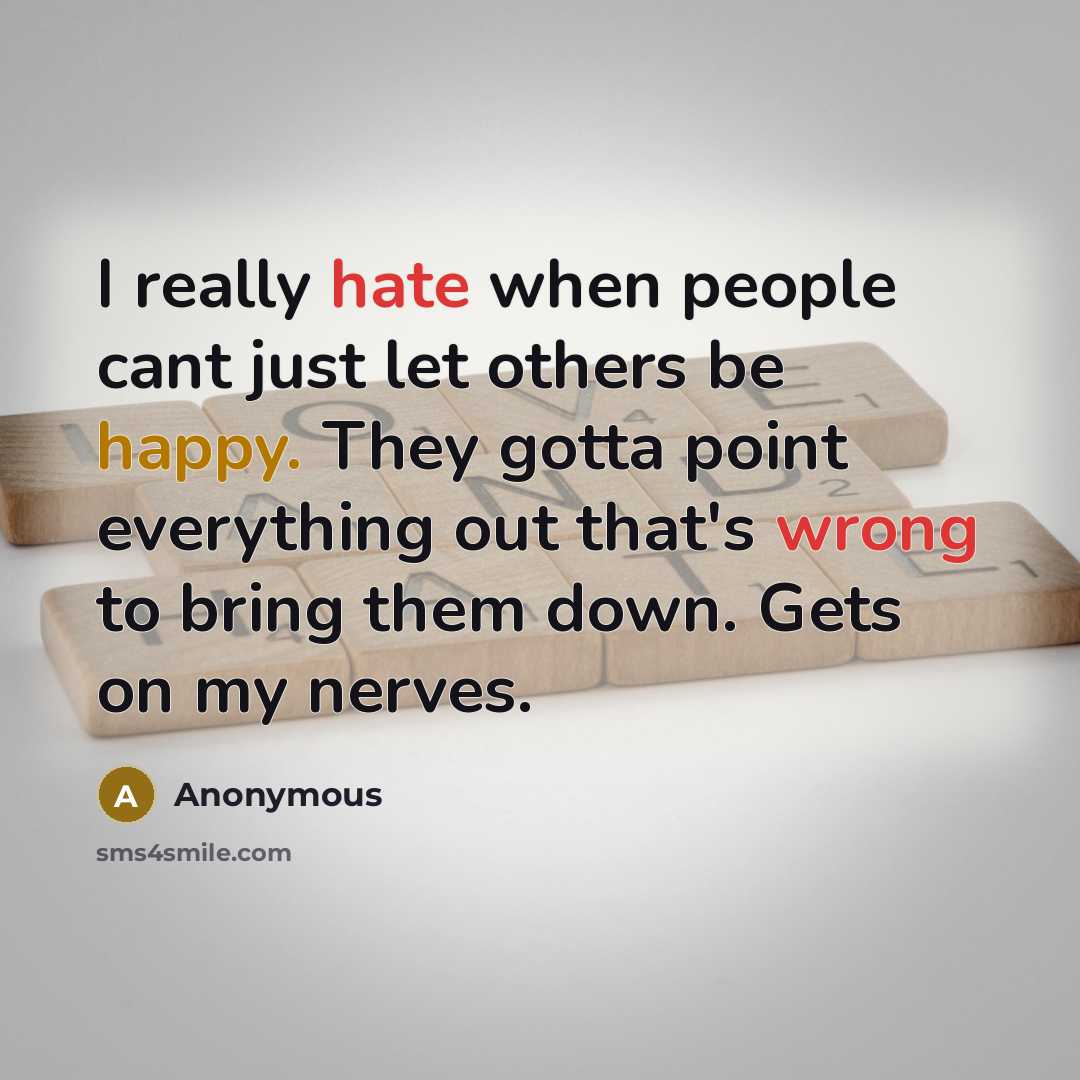 “I really hate when people cant just let others be happy. They gotta point everything out that's wrong to bring them down. Gets on my nerves.” quote by Anonymous