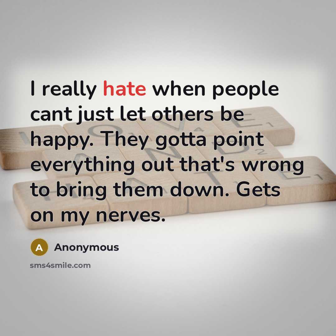 “I really hate when people cant just let others be happy. They gotta point everything out that's wrong to bring them down. Gets on my nerves.” quote by Anonymous