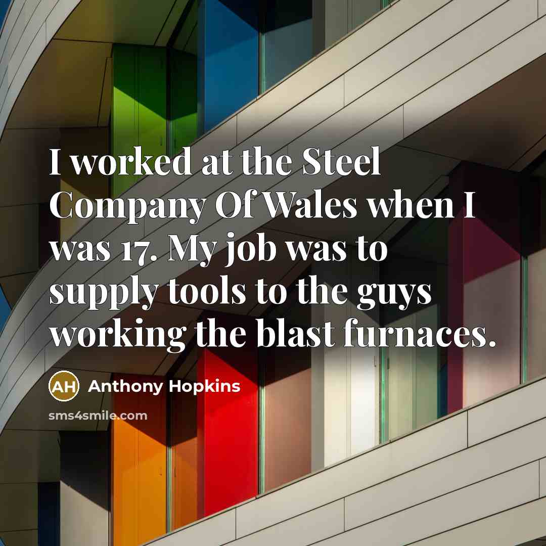 “I worked at the Steel Company Of Wales when I…” quote by Anthony Hopkins