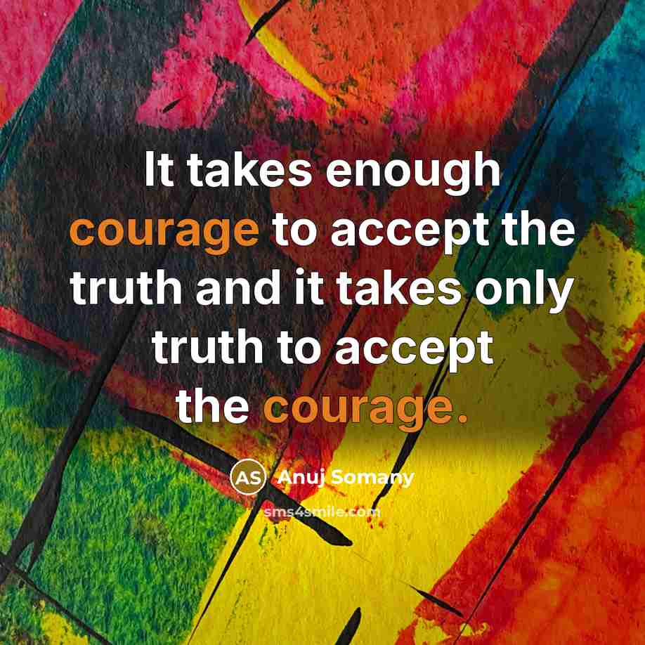 “It takes enough courage to accept the truth and it…” quote by Anuj Somany