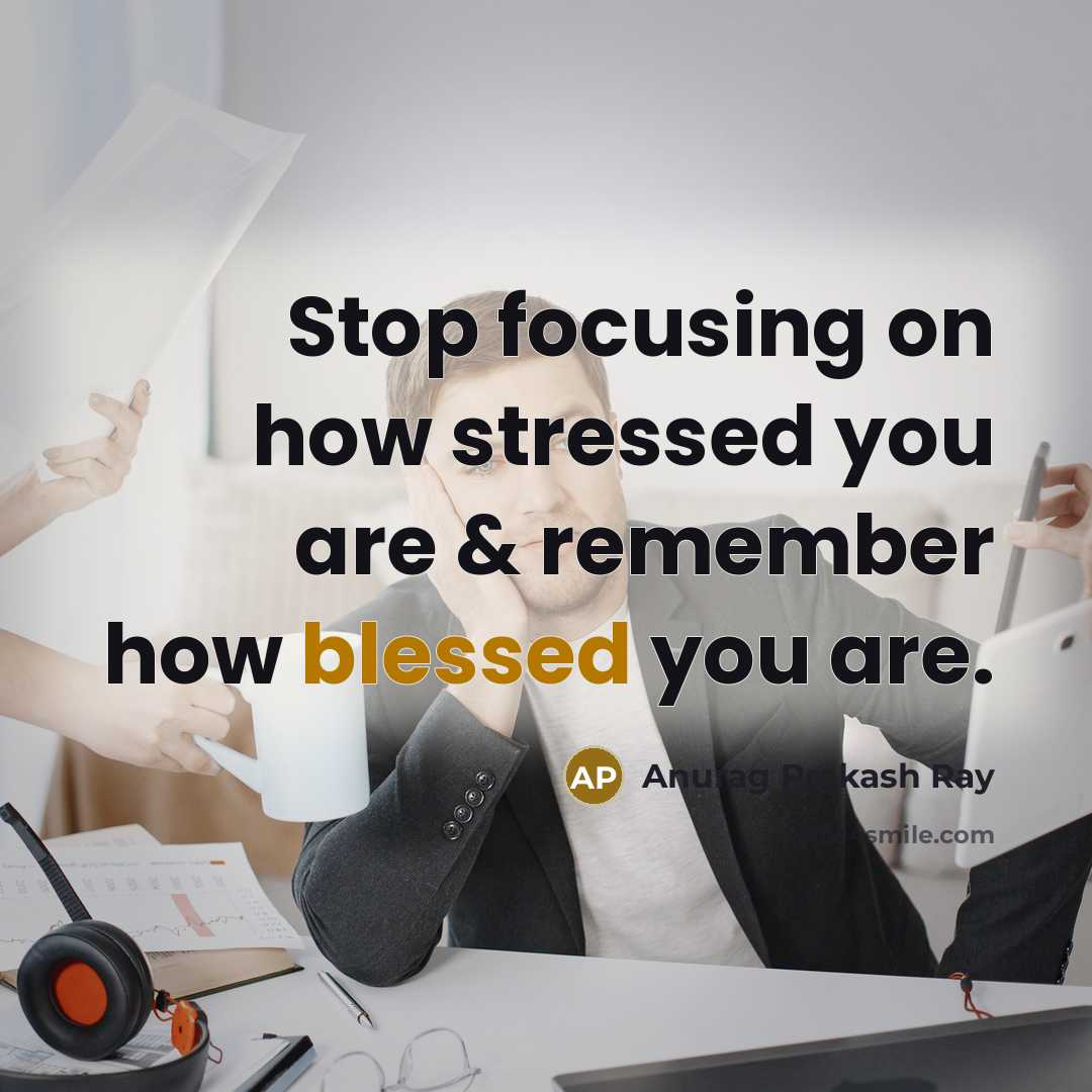 “Stop focusing on how stressed you are & remember how…” quote by Anurag Prakash Ray