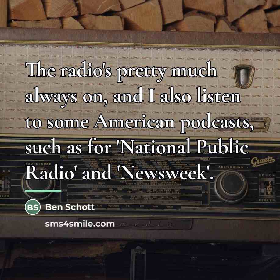 “The radio's pretty much always on, and I also listen…” quote by Ben Schott