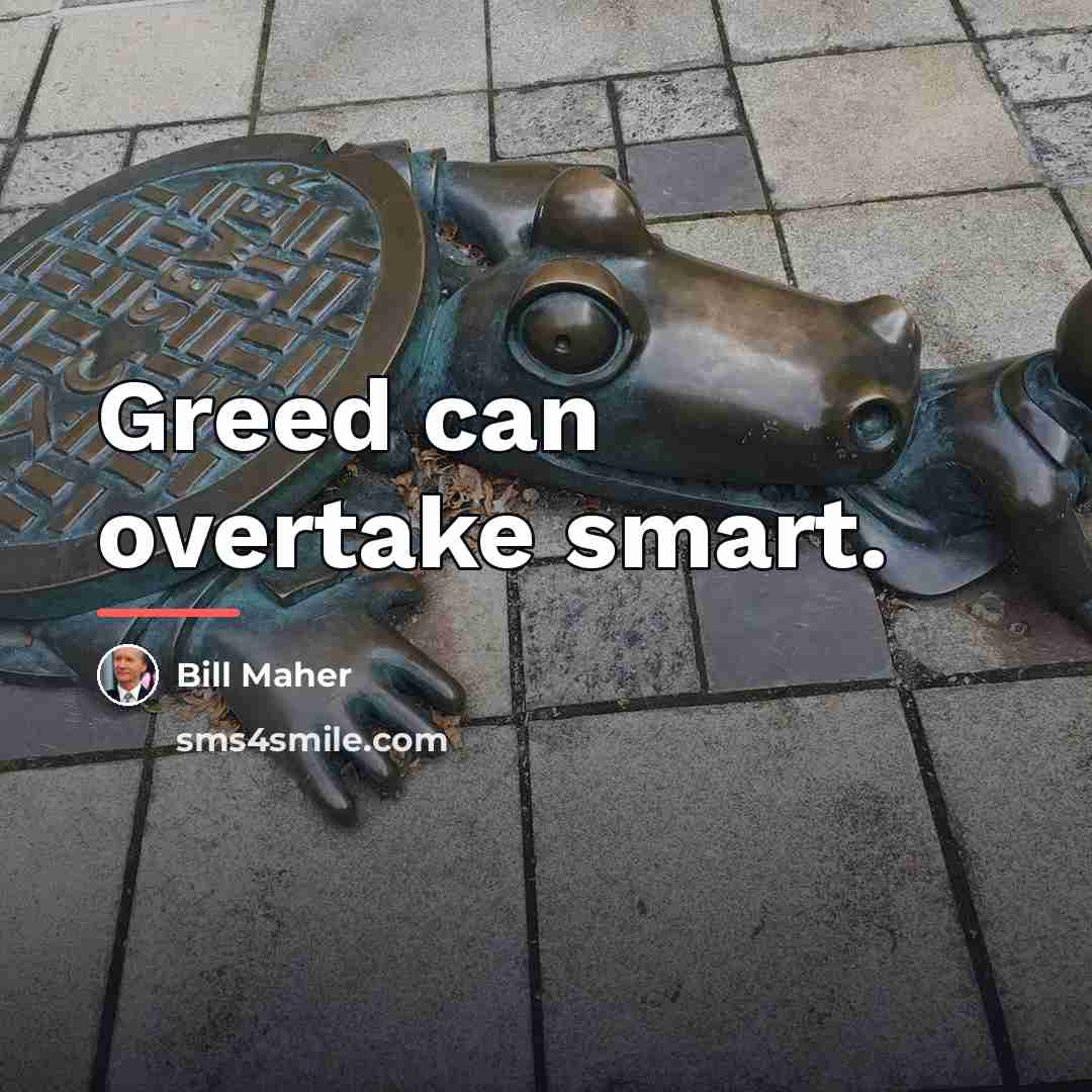 “Greed can overtake smart.…” quote by Bill Maher
