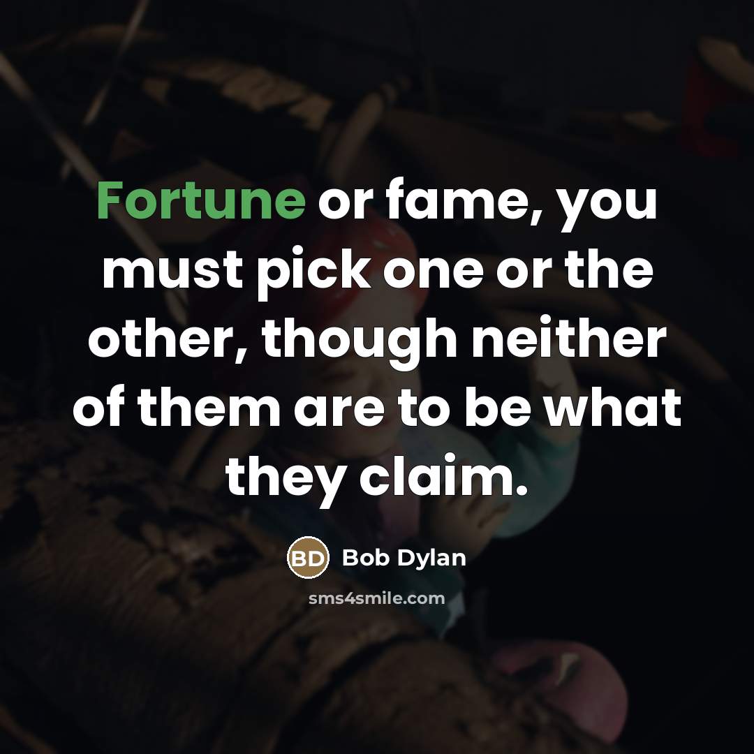 “Fortune or fame, you must pick one or the other,…” quote by Bob Dylan