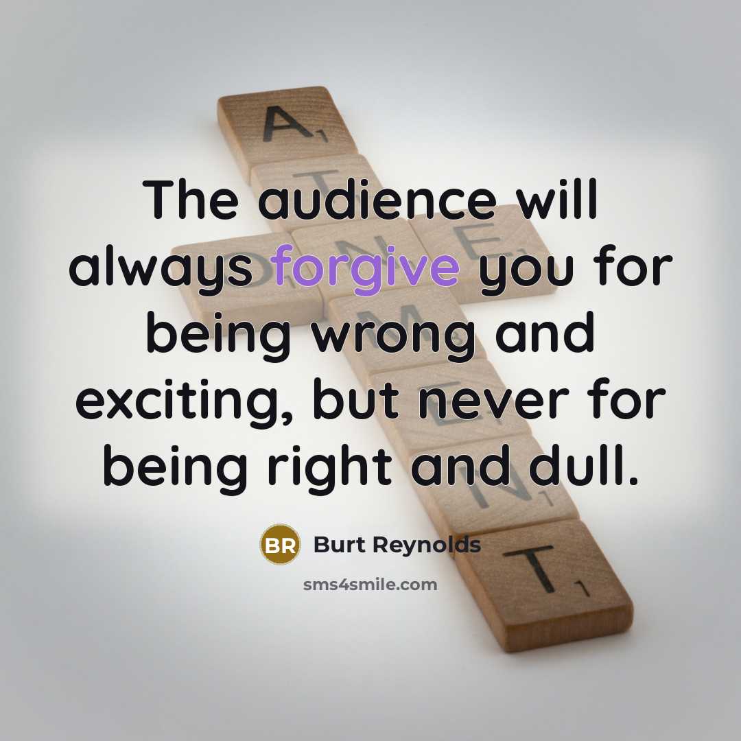 “The audience will always forgive you for being wrong and…” quote by Burt Reynolds
