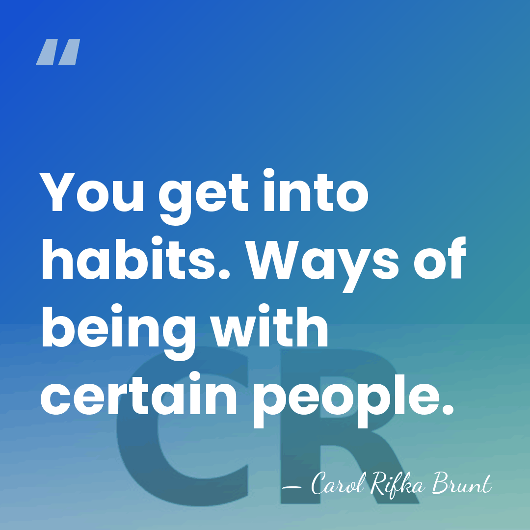 You get into habits. Ways of being with certain people. - Carol Rifka Brunt