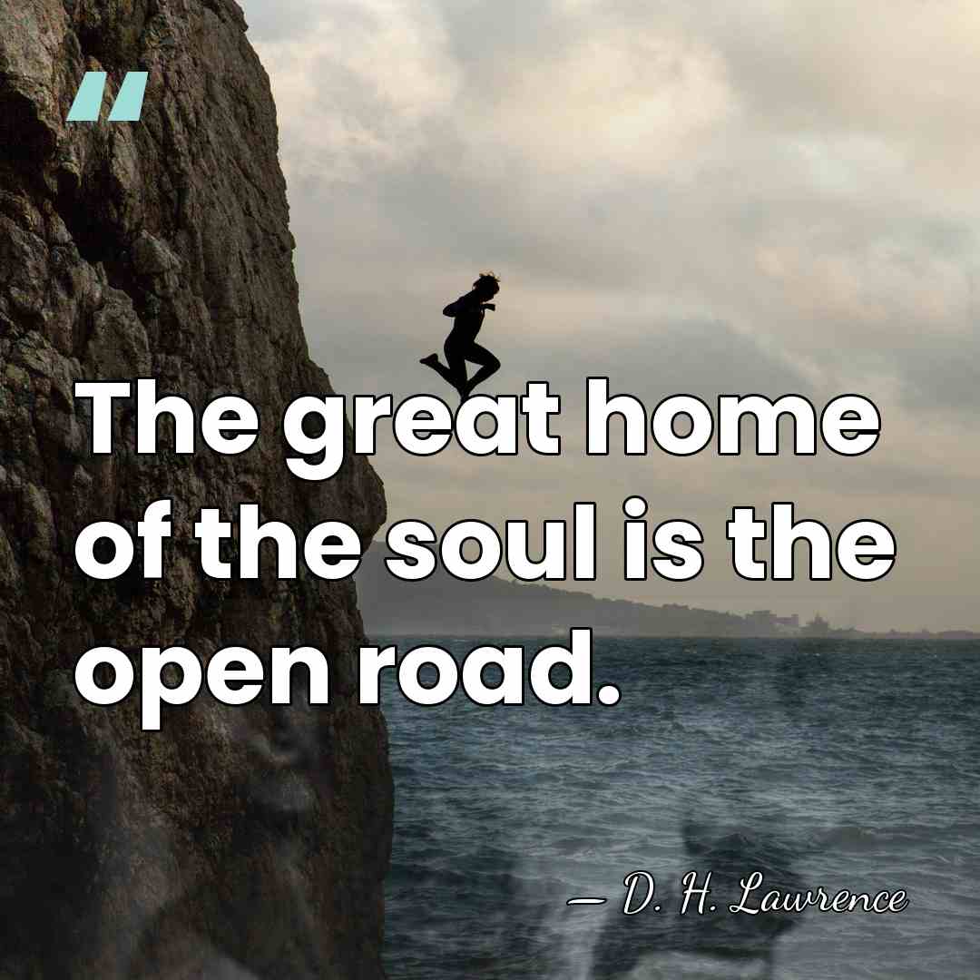 The great home of the soul is the open road. - D. H. Lawrence