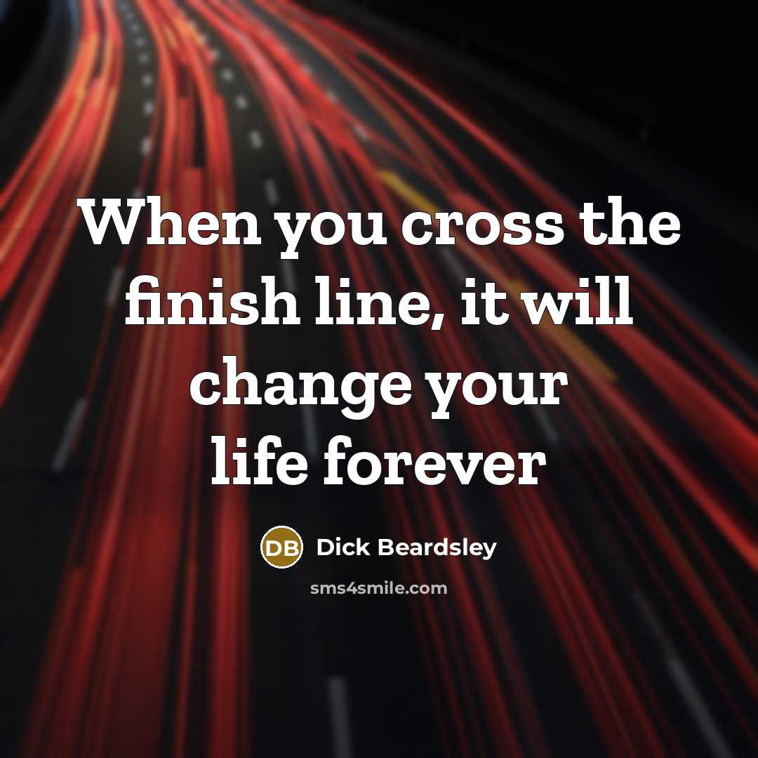 “When you cross the finish line, it will change your life forever” quote by Dick Beardsley